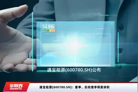 通宝能源(600780.SH)：董事、总经理李明星辞职视频封面