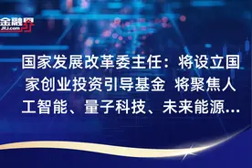 国家发展改革委主任：将设立国家创业投资引导基金  将聚焦人工智能、量子科技、未来能源、生物医药等前沿领域视频封面