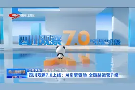 四川新闻联播 | 四川观察7.0上线：AI引擎驱动 全链路运营升级图片