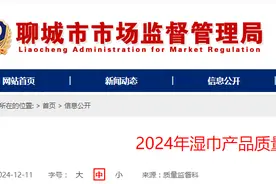 山东省聊城市市场监管局发布2024年湿巾产品质量市级监督抽查结果图片