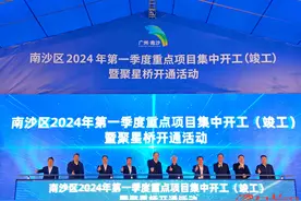 聚星桥正式开通 ! 广州南沙56个重点项目集中开工竣工，总投资约630亿元图片