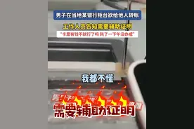 男子在银行柜台欲转账给他人，被告知需要辅助证明，“账号有钱都不行，耗了一个下午没办成”图片