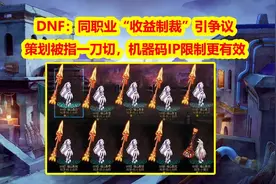 DNF：策划被指“一刀切”，收益制裁引争议，机器码IP限制更有效图片