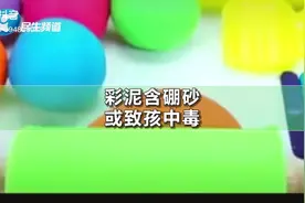 彩泥含硼砂不合格率达100%，别让孩子再碰了，会中毒！