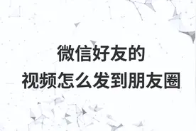 微信好友的视频怎么发到朋友圈
