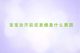 家庭育儿百科-宝宝出汗后还发烧是什么原因视频封面