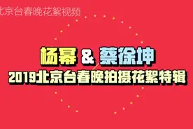 杨幂蔡徐坤北京春晚宣传片花絮大放送视频封面