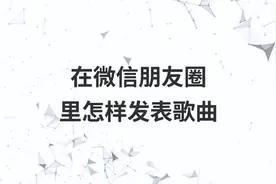 在微信朋友圈里怎样发表歌曲