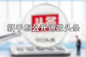 你知道新手怎么开通微头条吗，快来学习一下