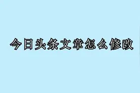 生活小知识：头条文章怎么修改