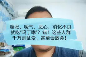 消化不良有腹胀、嗳气等症状就吃吗丁啉？错！这些人群千万别乱吃视频封面