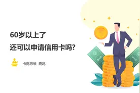 卡商思维：60岁以上还可以申请银行信用卡吗？视频封面