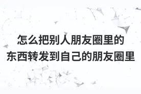 怎么把别人朋友圈里的东西转发到自己的朋友圈里视频封面