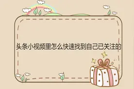 头条小视频里怎么快速找到自己已关注的视频封面