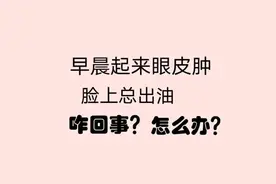 早晨起来眼皮肿、脸上总出油咋回事？怎么办？视频封面