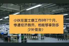 小伙在富士康工作8年7个月，惨遭经济裁员，他能拿到多少补偿金？视频封面