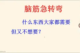 脑筋急转弯，什么东西大家都需要但又不想要
