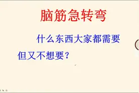 脑筋急转弯，什么东西大家都需要但又不想要视频封面