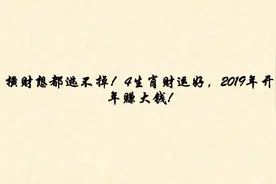 横财想都逃不掉！4生肖财运好，2019年开年赚大钱!视频封面