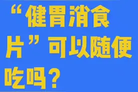 健胃消食片可以随意吃吗？听临床医师的专业解读视频封面