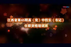 江西省第45期高（完）中校长（书记）任职资格培训班_标清视频封面
