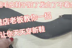 翻毛皮鞋子脏了发白了不着急，鞋店老板教你一招，让你天天穿新鞋视频封面
