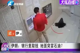 什么叫“富得流油”？男子银行里取钱，地面突冒石油！