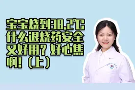 宝宝烧到38.2℃，什么退烧药安全又好用？好心焦啊！(上）