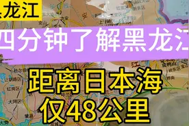 4分钟全面了解黑龙江，黑龙江离日本海只有仅仅48公里，可惜了视频封面