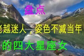 年纪越大越迷人，姿色不减当年，年老却不会色衰的四大星座女视频封面