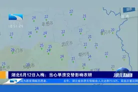 6月12日开始湖北进入梅雨期：当心旱涝交替影响农耕