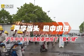 振奋！位于#崇明 长兴的沪东中华造船基地按下“复工键”！不容易视频封面
