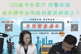 103城市会客厅 交警在线-老车牌号如何挂到新车上？视频封面