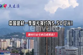 建材行业亏本已成常态？中国建材一季度亏损约为5.50亿元！视频封面