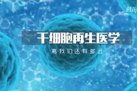 科普中国：干细胞再生医学，离我们还有多远？视频封面
