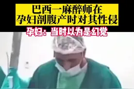 巴西一麻醉师在孕妇剖腹产时对其性侵，孕妇：当时以为是幻觉