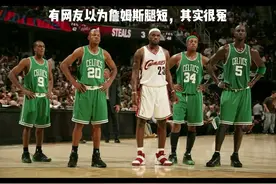 （百度腿身比吧）詹姆斯腿不短，加内特小腿短 #NBA #篮球 #体育视频封面