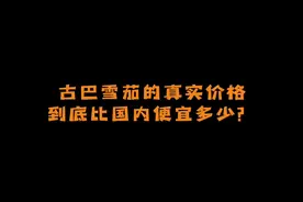 看看古巴雪茄的真实情况。视频封面