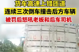 货车高速上错匝道，连续三次倒车撞击后车，被罚后驾驶员一系列操作让别人哭笑不得#贵州dou知道 #危险瞬间视频封面