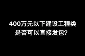 400万元以下建设工程类是否可以直接发包？#工程 #造价