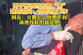 男子醉酒当街抱“警”嘀咕着问：你吃饭了吗？网友：交警怎么也想不到满地找鞋的竟是他#生活全报道 #交警视频封面