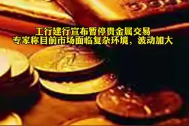 工行建行宣布暂停贵金属交易，专家称当前市场面临复杂环境，波动较大，对此你怎么看？#财经 视频封面
