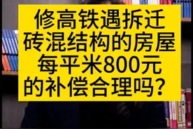 修高铁遇拆迁，砖混结构房屋每平米800元的补偿合理吗？#房屋征收 #农村土地 #法律宣传 #法律咨询 #法律常识 
