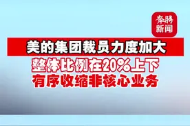 美的集团裁员力度加大！整体比例在20%上下，有序收缩非核心业务视频封面
