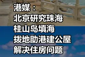 港媒：北京研究#珠海桂山岛 填海，拨地助港建公屋解决住房问题视频封面