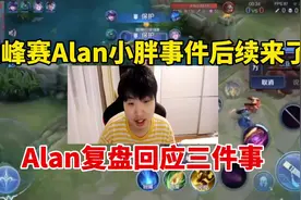 巅峰赛Alan小胖事件后续来了！Alan复盘回应三件事，该不该骂？视频封面