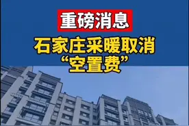 重磅消息！石家庄市主城区无人居住暂不用热空置房将不收取采暖费。