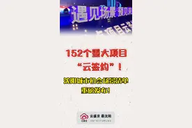 152个重大项目“云签约”！#沈阳城市机会场景清单重磅发布 ！#沈阳身边事 #直击沈阳视频封面