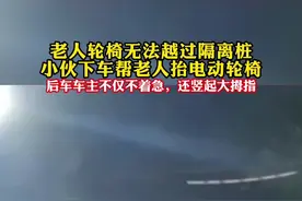 老人轮椅无法越过隔离桩，小伙下车帮老人抬电动轮椅。后车车主不仅不着急，还竖起大拇指视频封面