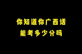 你们广西话能考多少分呢😂#广西 #广西三月三 #广东方言 #广西话视频封面